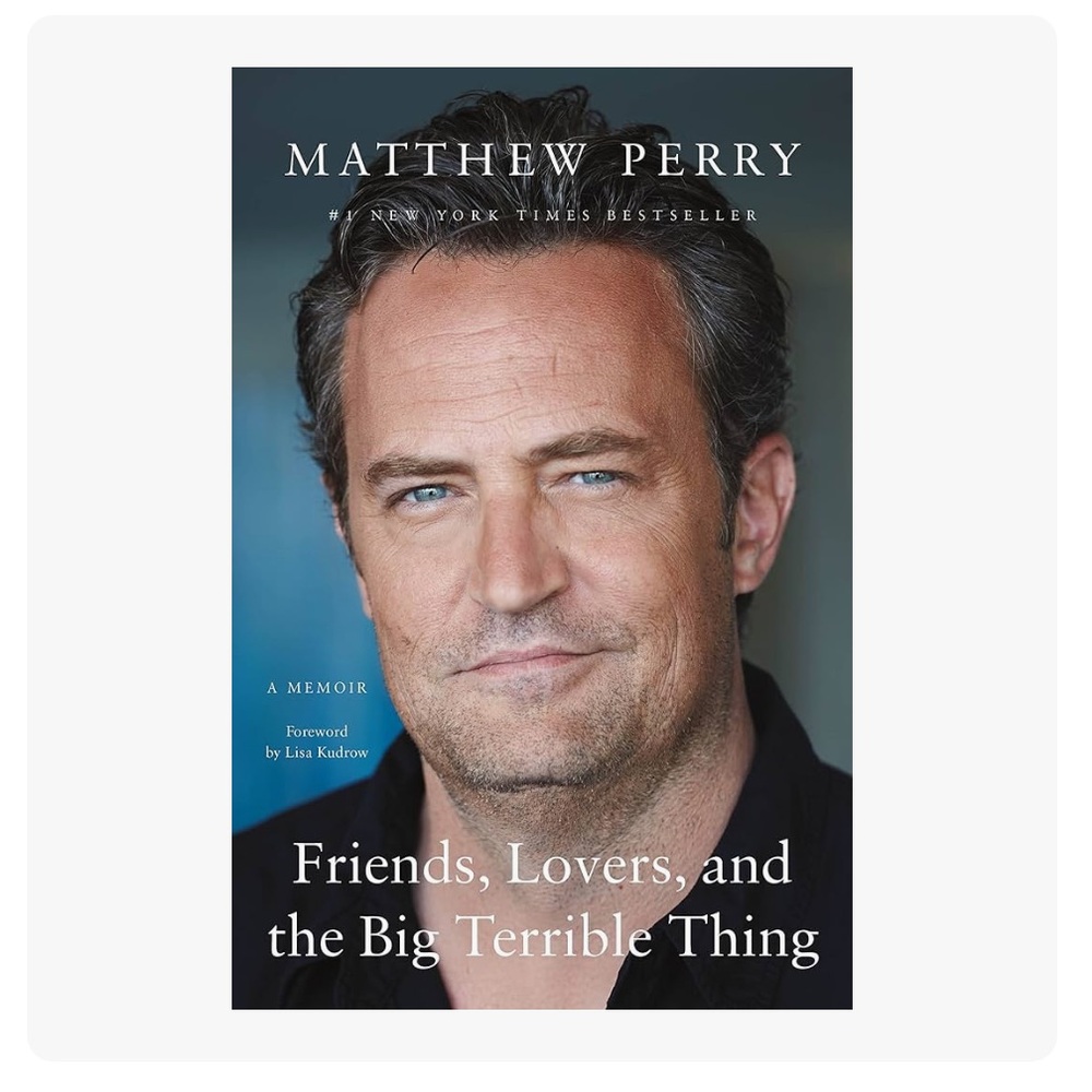 MATTHEW PERRY Book “A Memoir” 
Friends, lovers, and the Big Terrible Thing